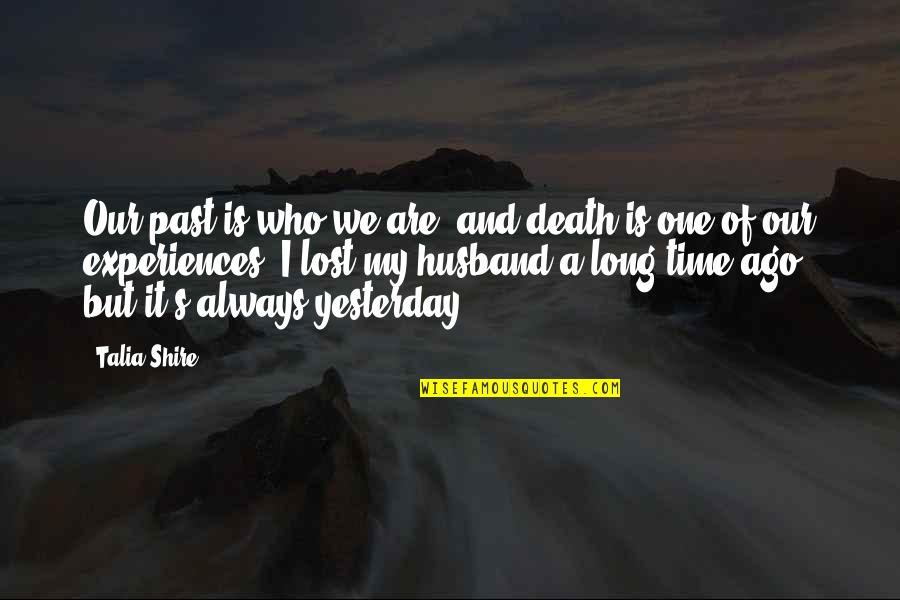 Who Is Husband Quotes By Talia Shire: Our past is who we are, and death