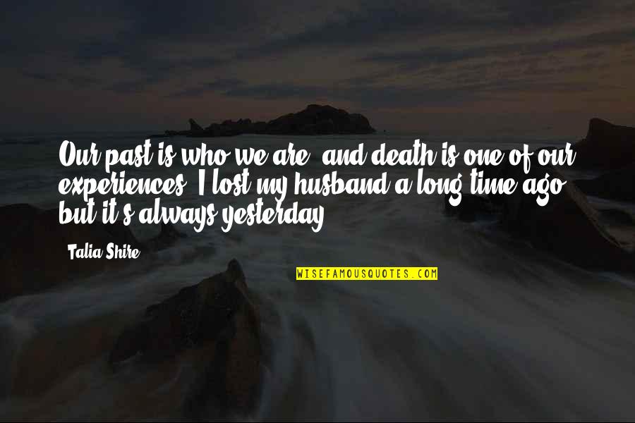 Who Is Husband Quotes By Talia Shire: Our past is who we are, and death Who Is Husband Quotes By Talia Shire: Our past is who we are, and death