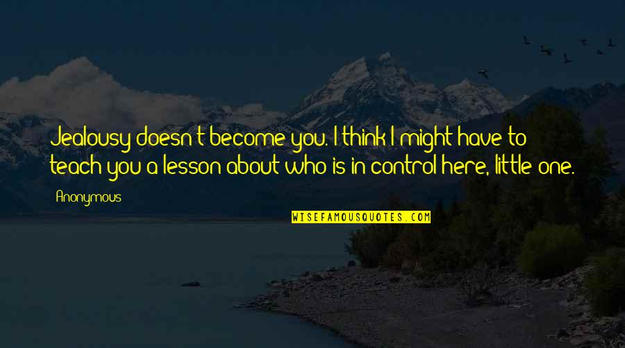Who Is In Control Quotes By Anonymous: Jealousy doesn't become you. I think I might