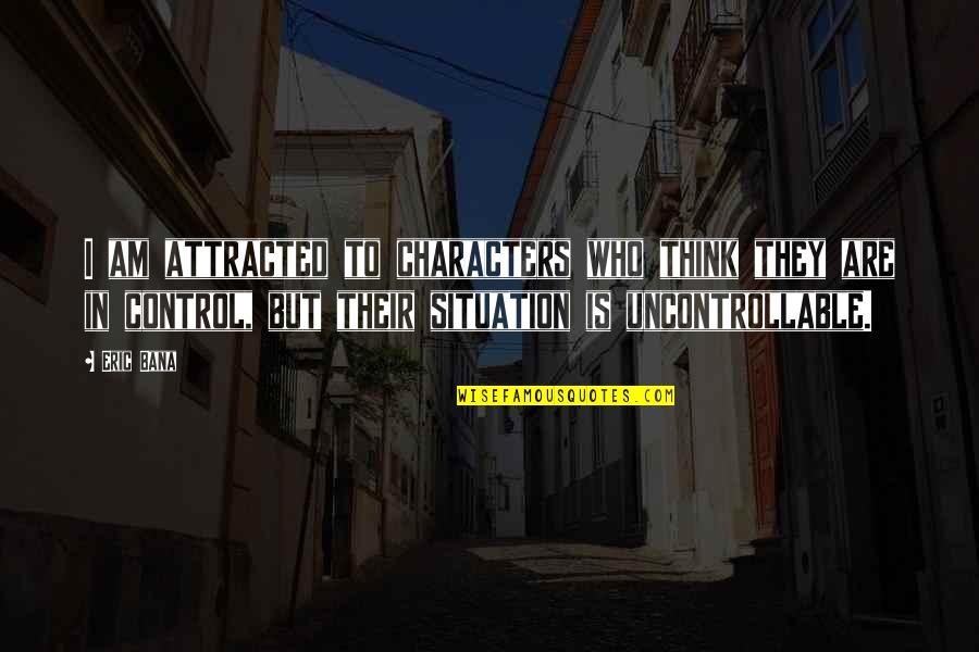 Who Is In Control Quotes By Eric Bana: I am attracted to characters who think they