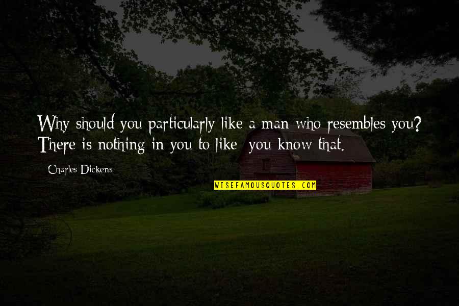 Who Is Man Quotes By Charles Dickens: Why should you particularly like a man who