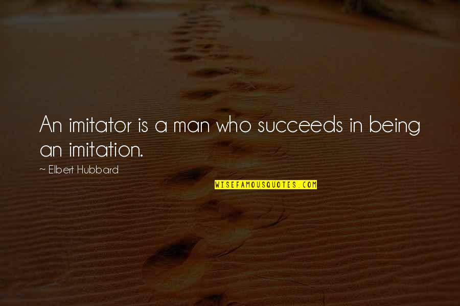 Who Is Man Quotes By Elbert Hubbard: An imitator is a man who succeeds in