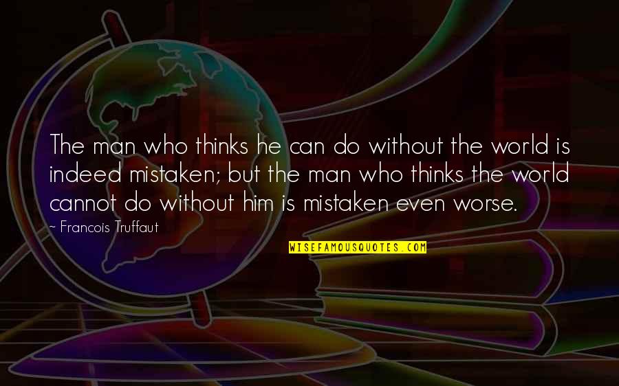 Who Is Man Quotes By Francois Truffaut: The man who thinks he can do without