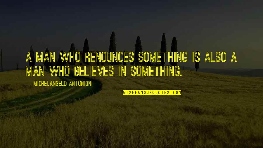 Who Is Man Quotes By Michelangelo Antonioni: A man who renounces something is also a