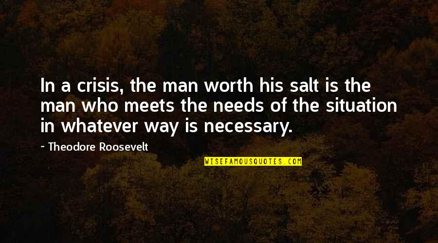 Who Is Man Quotes By Theodore Roosevelt: In a crisis, the man worth his salt