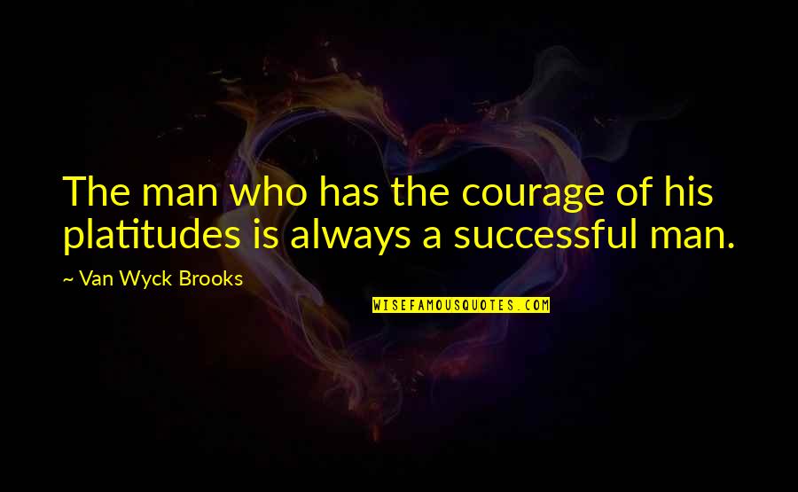 Who Is Man Quotes By Van Wyck Brooks: The man who has the courage of his