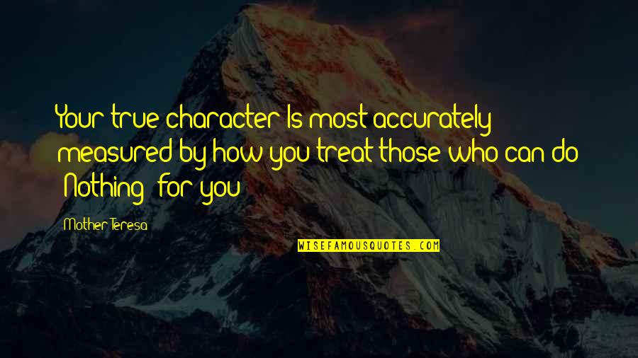 Who Is Mother Quotes By Mother Teresa: Your true character Is most accurately measured by
