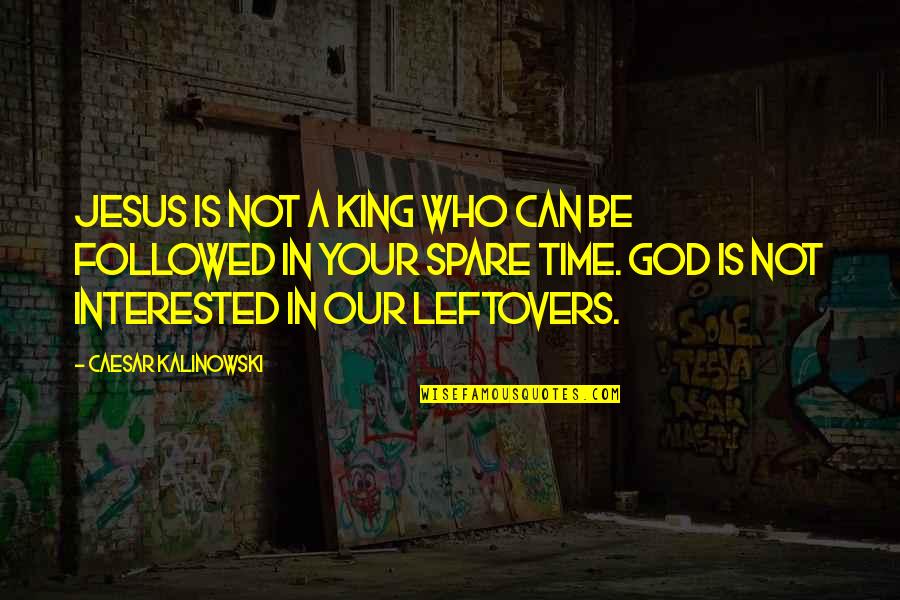 Who Is Our God Quotes By Caesar Kalinowski: Jesus is not a King who can be