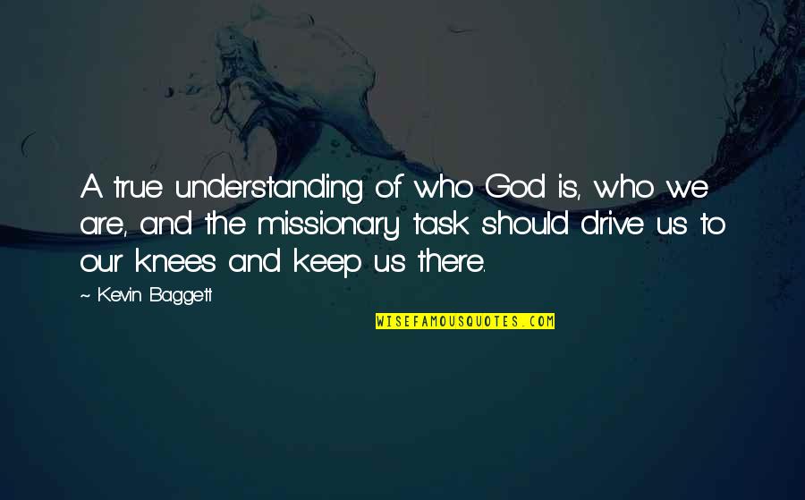 Who Is Our God Quotes By Kevin Baggett: A true understanding of who God is, who