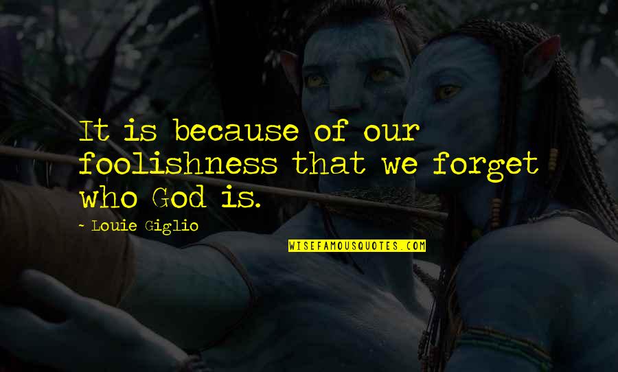 Who Is Our God Quotes By Louie Giglio: It is because of our foolishness that we