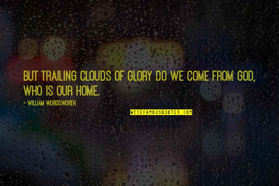Who Is Our God Quotes By William Wordsworth: But trailing clouds of glory do we come