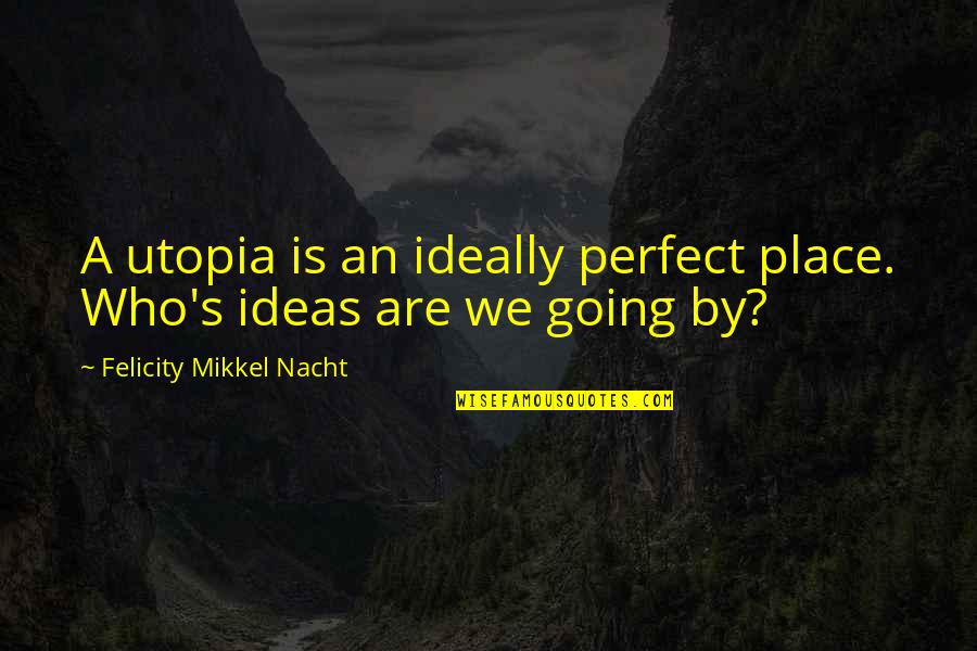 Who Is Perfect Quotes By Felicity Mikkel Nacht: A utopia is an ideally perfect place. Who's Who Is Perfect Quotes By Felicity Mikkel Nacht: A utopia is an ideally perfect place. Who's