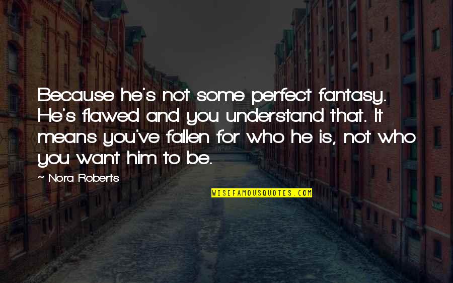 Who Is Perfect Quotes By Nora Roberts: Because he's not some perfect fantasy. He's flawed Who Is Perfect Quotes By Nora Roberts: Because he's not some perfect fantasy. He's flawed