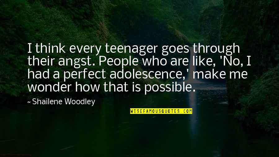 Who Is Perfect Quotes By Shailene Woodley: I think every teenager goes through their angst. Who Is Perfect Quotes By Shailene Woodley: I think every teenager goes through their angst.