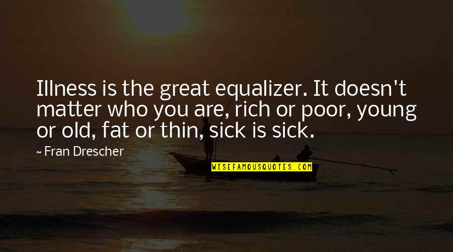 Who Is Rich Quotes By Fran Drescher: Illness is the great equalizer. It doesn't matter Who Is Rich Quotes By Fran Drescher: Illness is the great equalizer. It doesn't matter