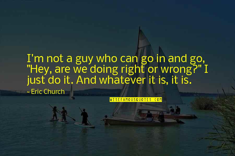 Who Is Right Who Is Wrong Quotes By Eric Church: I'm not a guy who can go in