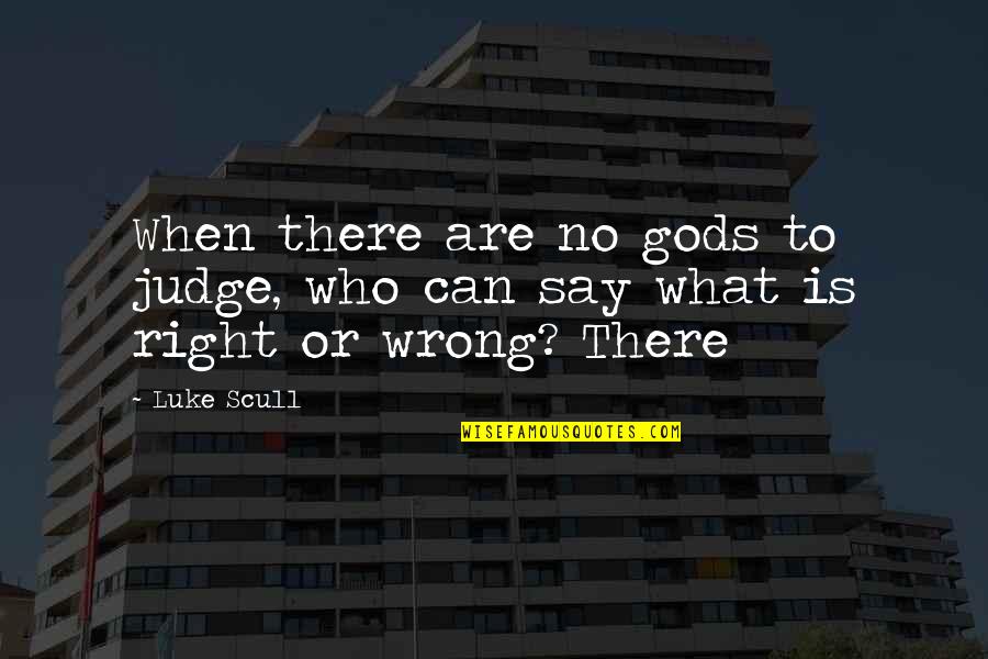 Who Is Right Who Is Wrong Quotes By Luke Scull: When there are no gods to judge, who