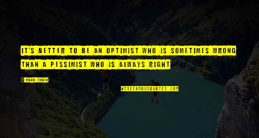 Who Is Right Who Is Wrong Quotes By Mark Twain: It's better to be an optimist who is