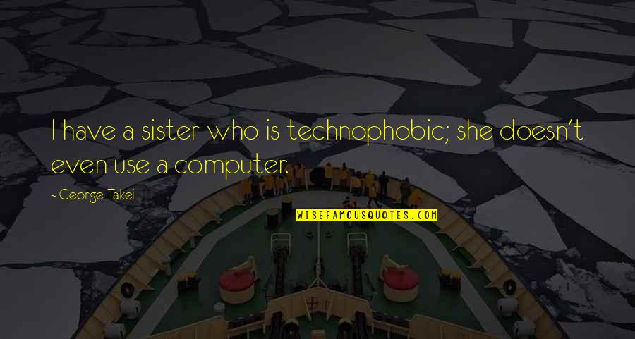 Who Is Sister Quotes By George Takei: I have a sister who is technophobic; she