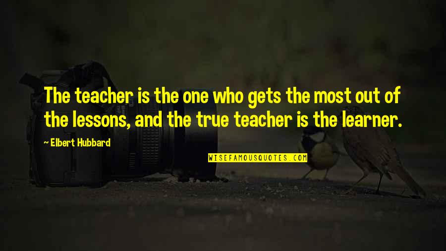 Who Is Teacher Quotes By Elbert Hubbard: The teacher is the one who gets the