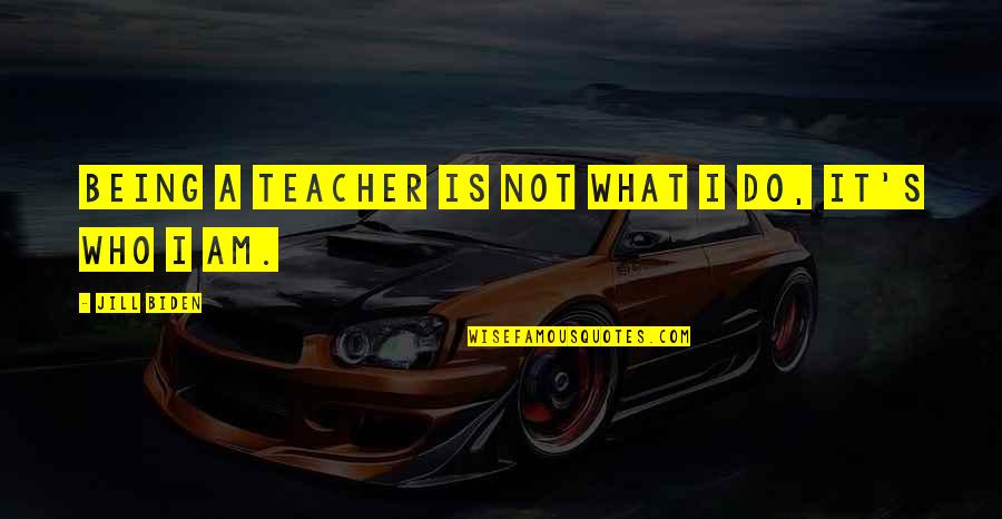 Who Is Teacher Quotes By Jill Biden: Being a teacher is not what I do,