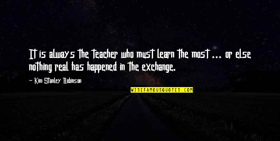 Who Is Teacher Quotes By Kim Stanley Robinson: It is always the teacher who must learn