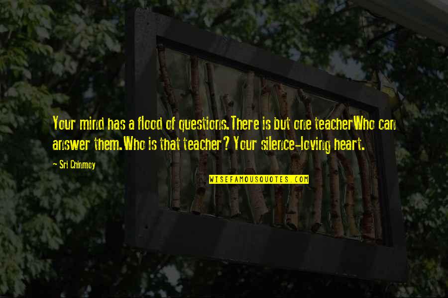 Who Is Teacher Quotes By Sri Chinmoy: Your mind has a flood of questions.There is