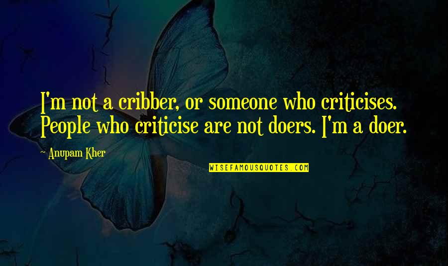 Who Is The Doer Quotes By Anupam Kher: I'm not a cribber, or someone who criticises.