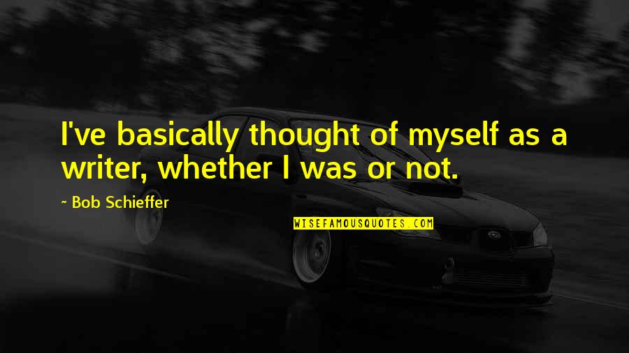 Who Is The Greater Fool Quotes By Bob Schieffer: I've basically thought of myself as a writer,