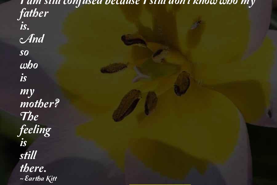 Who Is The Mother Quotes By Eartha Kitt: I am still confused because I still don't Who Is The Mother Quotes By Eartha Kitt: I am still confused because I still don't