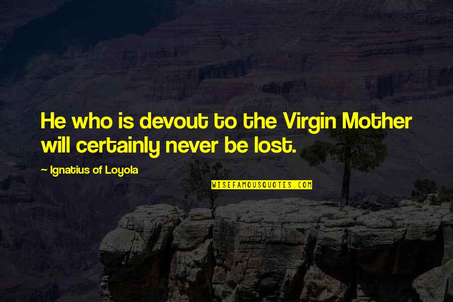 Who Is The Mother Quotes By Ignatius Of Loyola: He who is devout to the Virgin Mother Who Is The Mother Quotes By Ignatius Of Loyola: He who is devout to the Virgin Mother