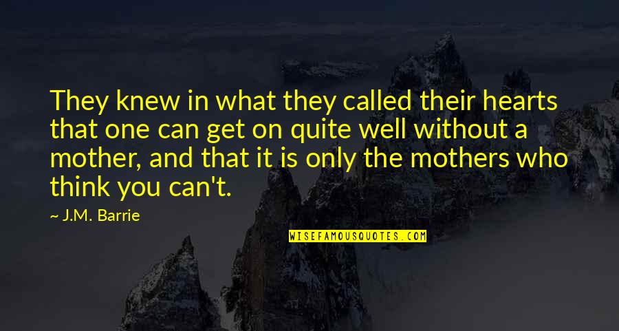 Who Is The Mother Quotes By J.M. Barrie: They knew in what they called their hearts Who Is The Mother Quotes By J.M. Barrie: They knew in what they called their hearts