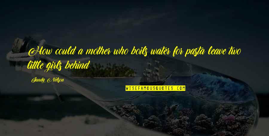 Who Is The Mother Quotes By Jandy Nelson: How could a mother who boils water for