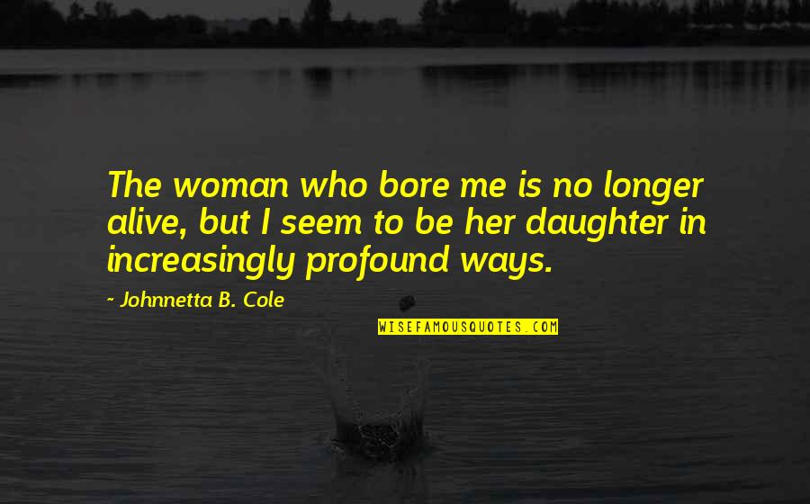 Who Is The Mother Quotes By Johnnetta B. Cole: The woman who bore me is no longer Who Is The Mother Quotes By Johnnetta B. Cole: The woman who bore me is no longer