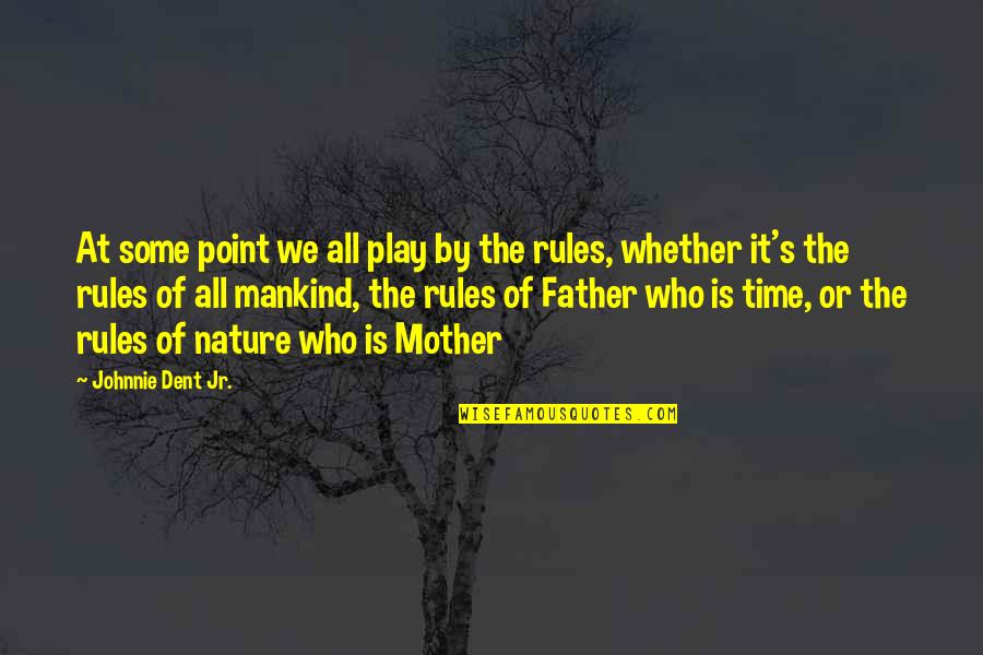 Who Is The Mother Quotes By Johnnie Dent Jr.: At some point we all play by the Who Is The Mother Quotes By Johnnie Dent Jr.: At some point we all play by the