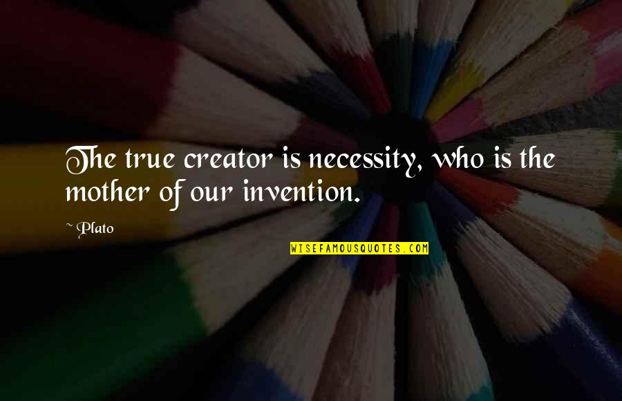 Who Is The Mother Quotes By Plato: The true creator is necessity, who is the