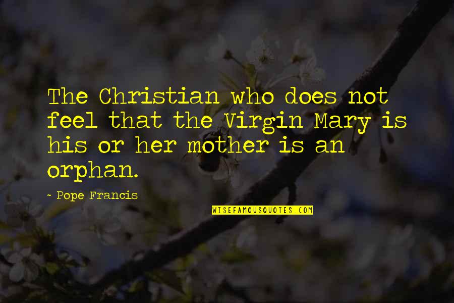 Who Is The Mother Quotes By Pope Francis: The Christian who does not feel that the Who Is The Mother Quotes By Pope Francis: The Christian who does not feel that the