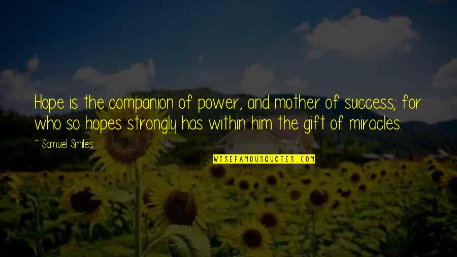 Who Is The Mother Quotes By Samuel Smiles: Hope is the companion of power, and mother Who Is The Mother Quotes By Samuel Smiles: Hope is the companion of power, and mother