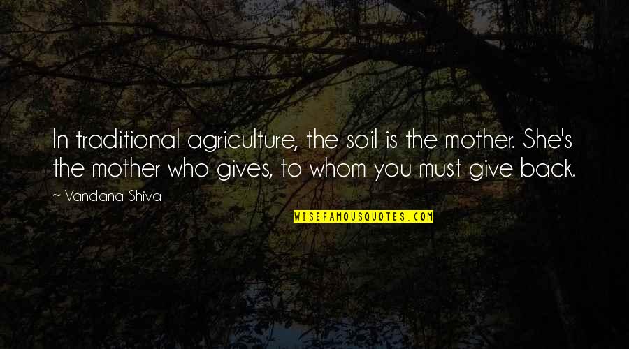 Who Is The Mother Quotes By Vandana Shiva: In traditional agriculture, the soil is the mother. Who Is The Mother Quotes By Vandana Shiva: In traditional agriculture, the soil is the mother.