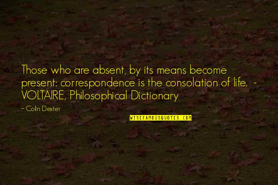 Who Is Voltaire Quotes By Colin Dexter: Those who are absent, by its means become