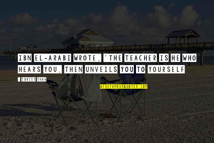 Who Is Who Quotes By Idries Shah: Ibn El-Arabi wrote, 'The Teacher is he who