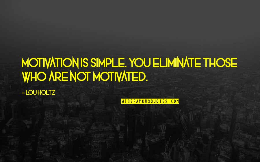 Who Is You Quotes By Lou Holtz: Motivation is simple. You eliminate those who are