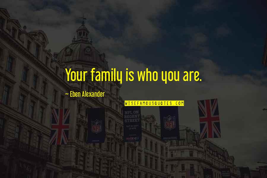 Who Is Your Family Quotes By Eben Alexander: Your family is who you are. Who Is Your Family Quotes By Eben Alexander: Your family is who you are.