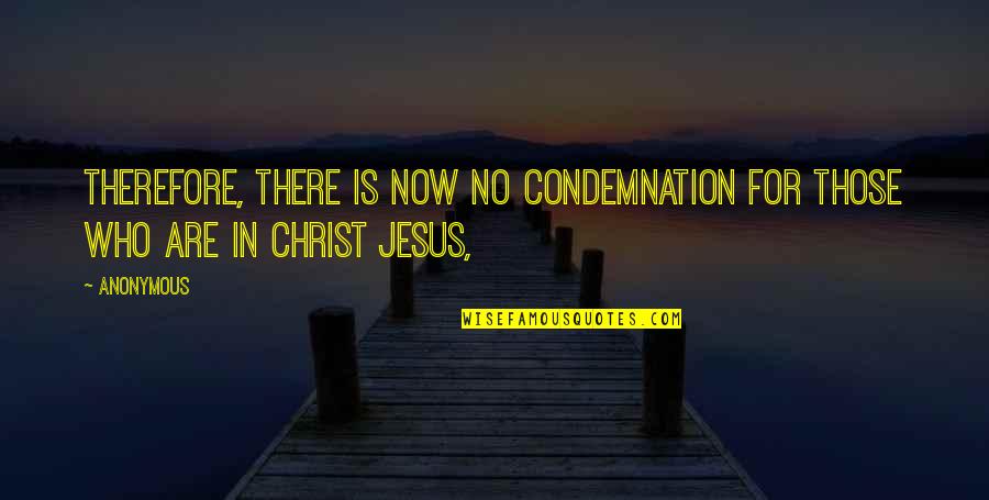 Who Jesus Is Quotes By Anonymous: Therefore, there is now no condemnation for those