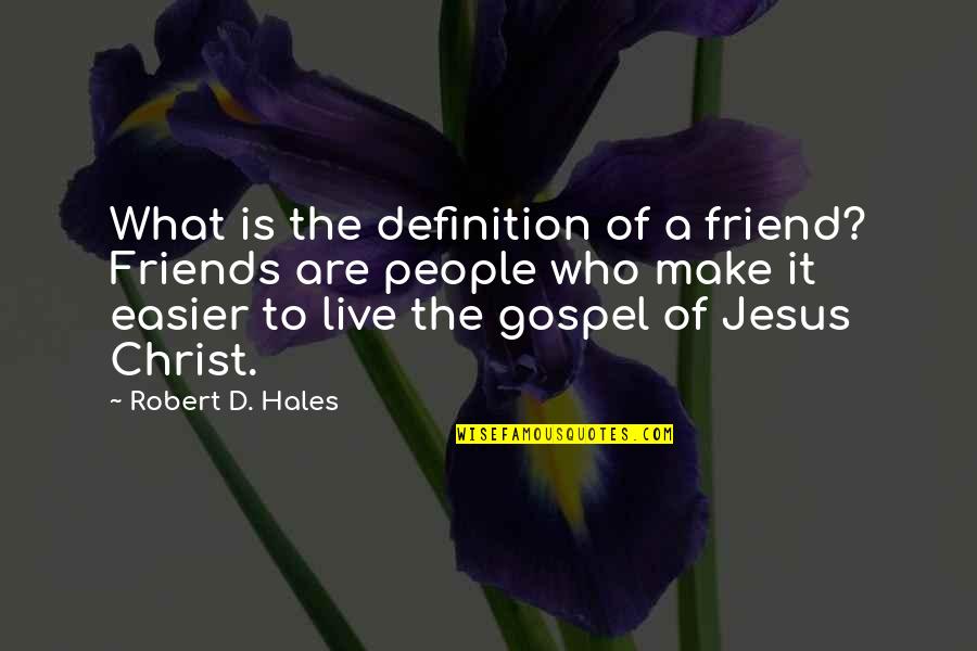 Who Jesus Is Quotes By Robert D. Hales: What is the definition of a friend? Friends