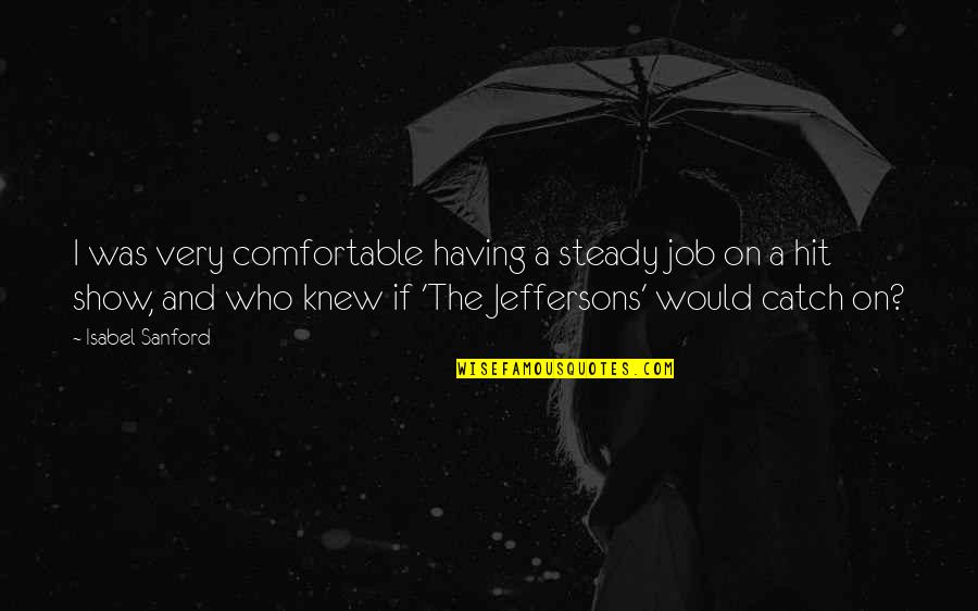 Who Knew Quotes By Isabel Sanford: I was very comfortable having a steady job Who Knew Quotes By Isabel Sanford: I was very comfortable having a steady job