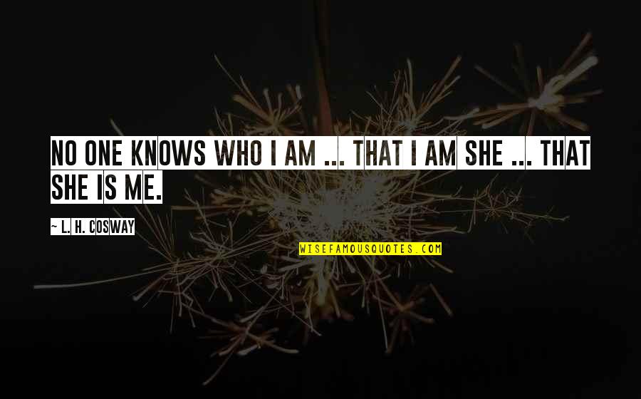 Who Knows Me Best Quotes By L. H. Cosway: No one knows who I am ... that Who Knows Me Best Quotes By L. H. Cosway: No one knows who I am ... that