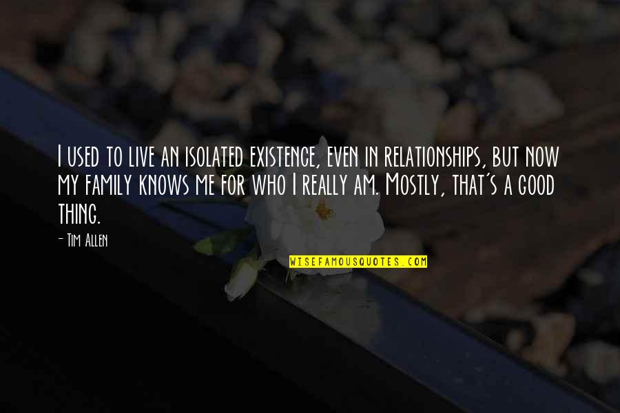 Who Knows Me Best Quotes By Tim Allen: I used to live an isolated existence, even Who Knows Me Best Quotes By Tim Allen: I used to live an isolated existence, even