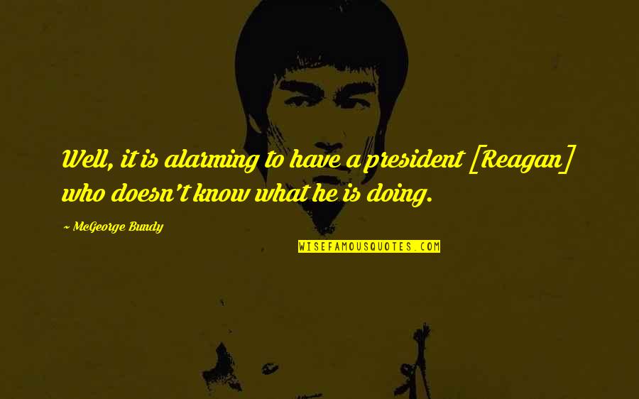 Who Knows Quotes By McGeorge Bundy: Well, it is alarming to have a president Who Knows Quotes By McGeorge Bundy: Well, it is alarming to have a president