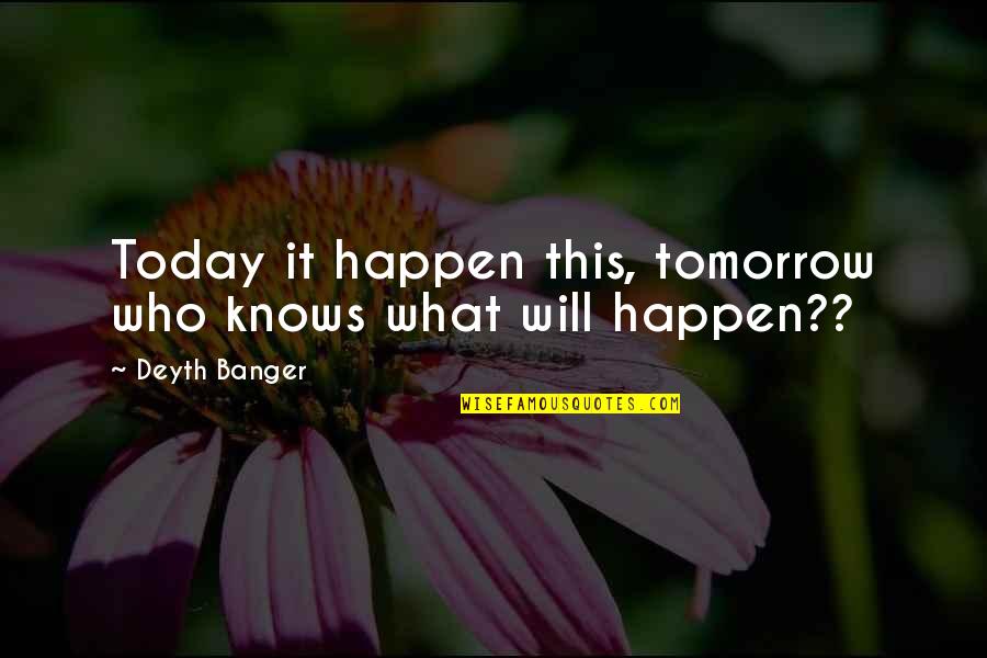 Who Knows Tomorrow Quotes By Deyth Banger: Today it happen this, tomorrow who knows what